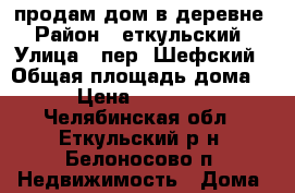 продам дом в деревне › Район ­ еткульский › Улица ­ пер. Шефский › Общая площадь дома ­ 92 › Цена ­ 3 000 000 - Челябинская обл., Еткульский р-н, Белоносово п. Недвижимость » Дома, коттеджи, дачи продажа   